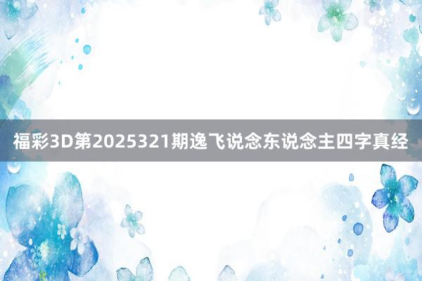 福彩3D第2025321期逸飞说念东说念主四字真经